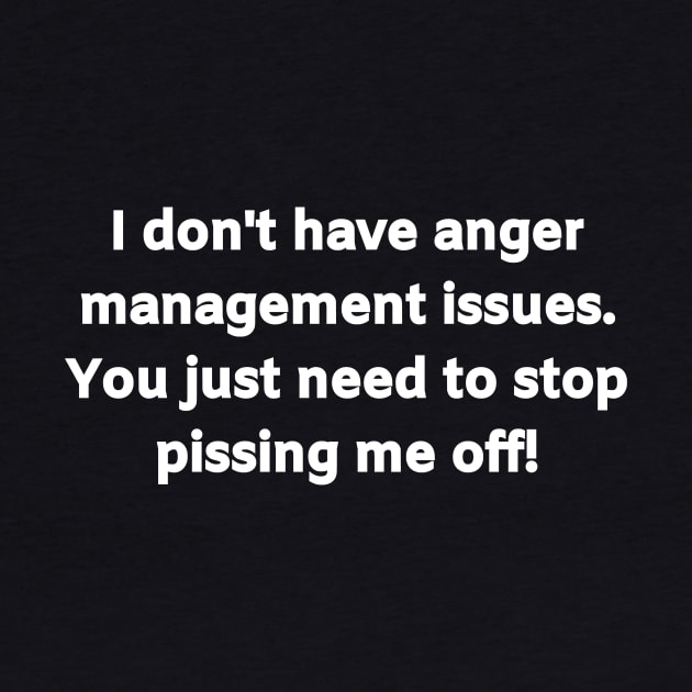 I don't have anger management issues. You just need to stop pissing me off! by Motivational_Apparel